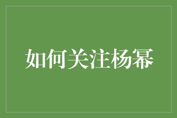 如何关注杨幂