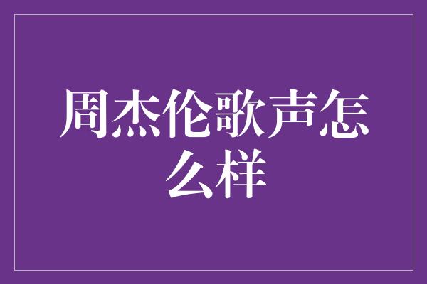 周杰伦歌声怎么样