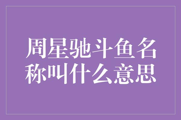 周星驰斗鱼名称叫什么意思