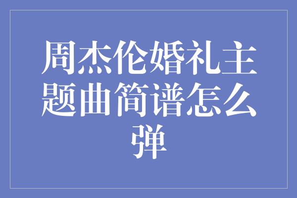 周杰伦婚礼主题曲简谱怎么弹