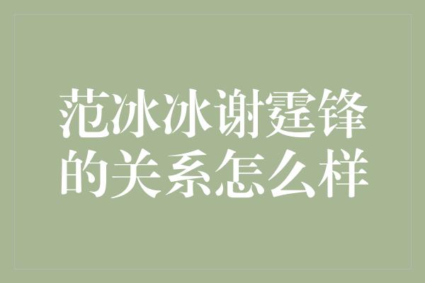 范冰冰谢霆锋的关系怎么样