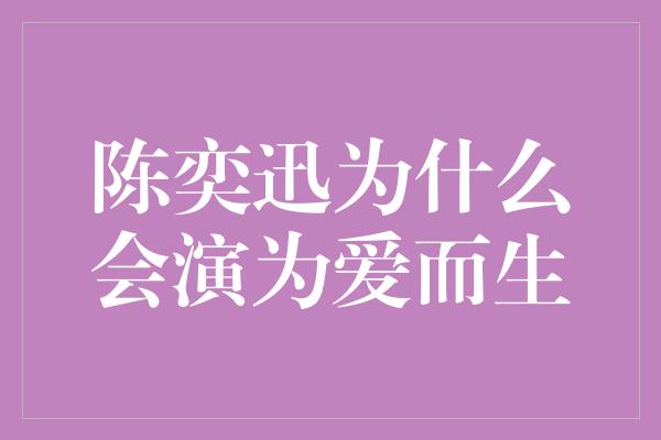 陈奕迅为什么会演为爱而生