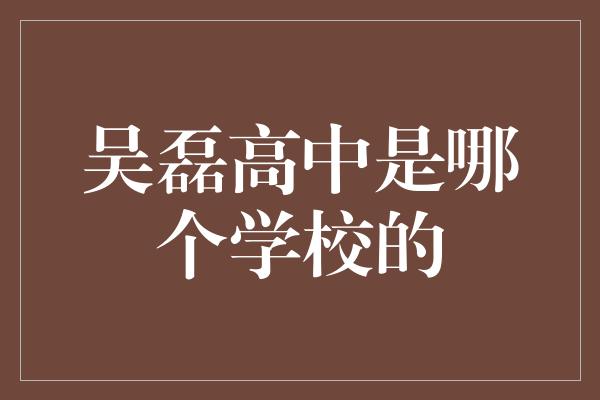 吴磊高中是哪个学校的