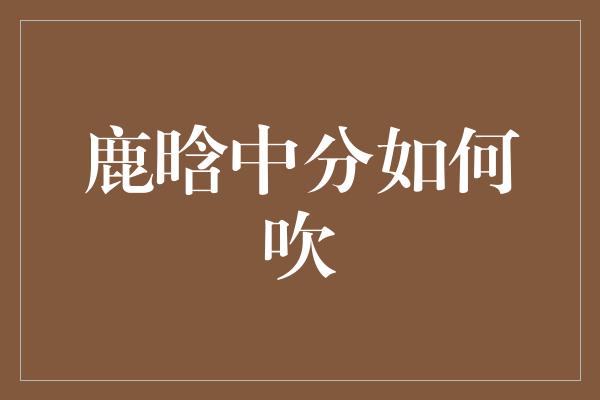 鹿晗中分如何吹