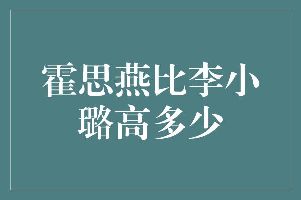 霍思燕比李小璐高多少