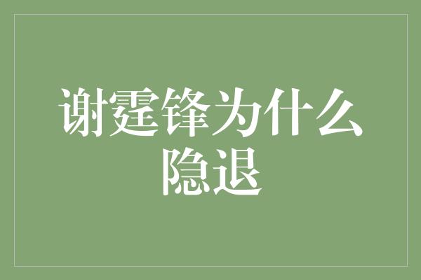 谢霆锋为什么隐退