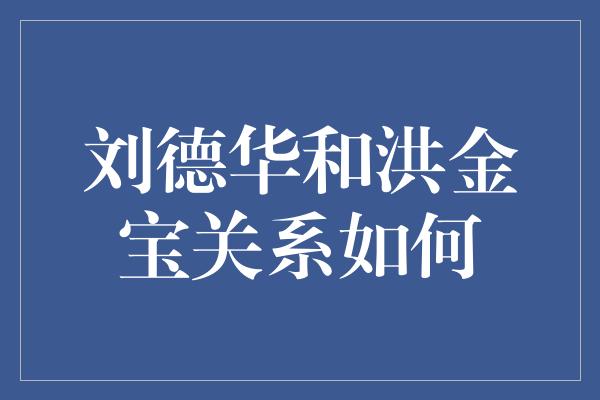 刘德华和洪金宝关系如何