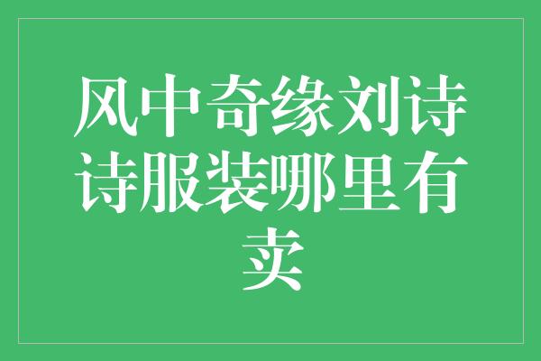 风中奇缘刘诗诗服装哪里有卖