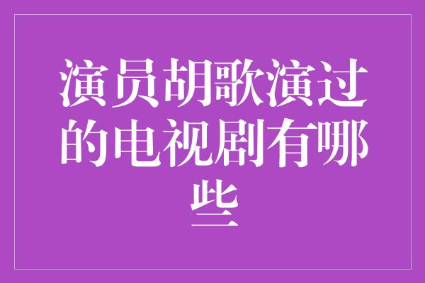 演员胡歌演过的电视剧有哪些