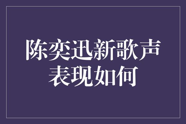 陈奕迅新歌声表现如何