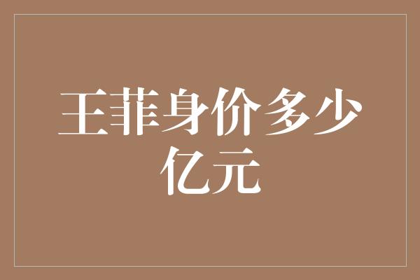 王菲身价多少亿元