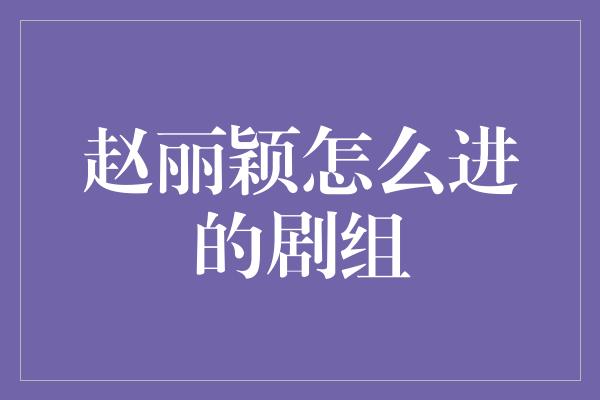 赵丽颖怎么进的剧组