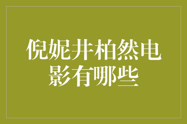 倪妮井柏然电影有哪些