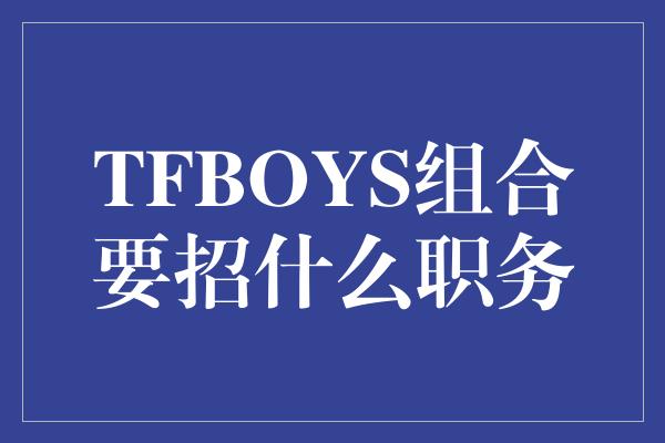 TFBOYS组合要招什么职务