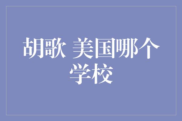 胡歌 美国哪个学校