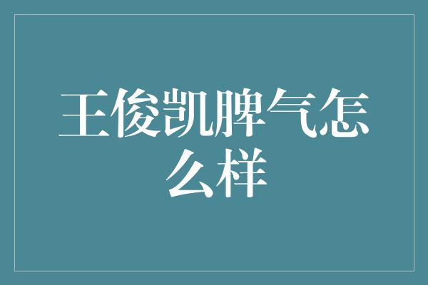 王俊凯脾气怎么样