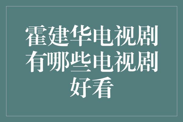 霍建华电视剧有哪些电视剧好看