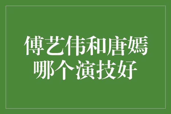 傅艺伟和唐嫣哪个演技好