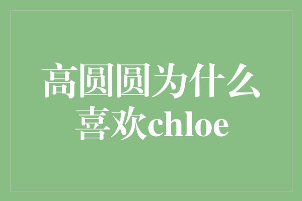 高圆圆为什么喜欢chloe