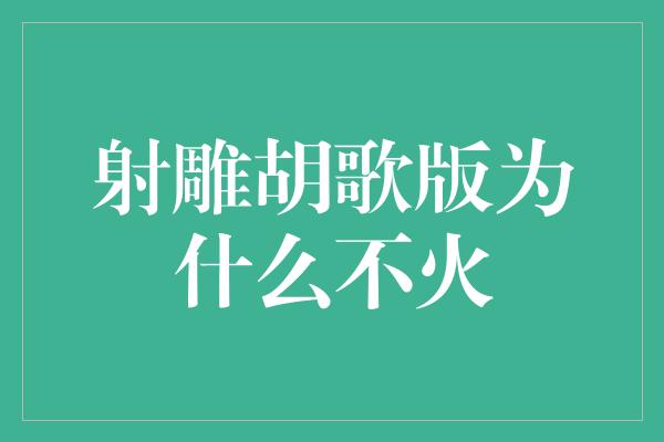 射雕胡歌版为什么不火