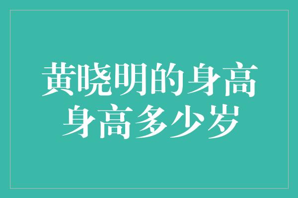 黄晓明的身高身高多少岁