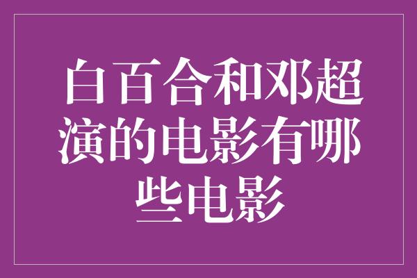 白百合和邓超演的电影有哪些电影