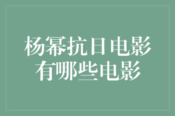 杨幂抗日电影有哪些电影