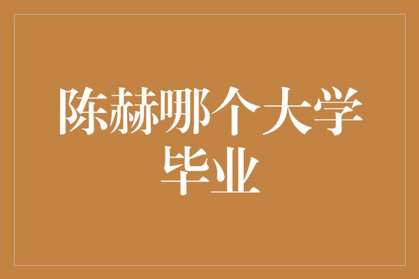 陈赫哪个大学毕业