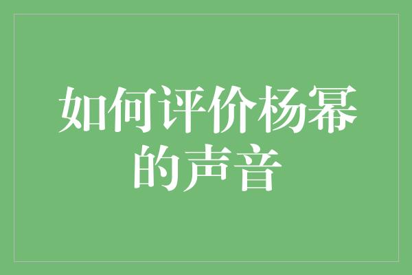 如何评价杨幂的声音