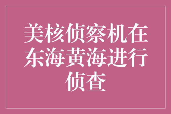 美核侦察机在东海黄海进行侦查