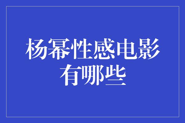 杨幂性感电影有哪些