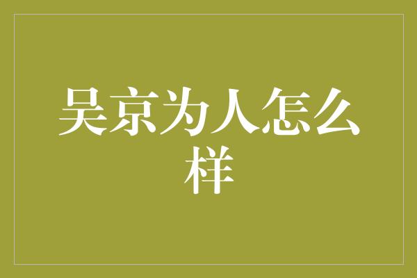 吴京为人怎么样