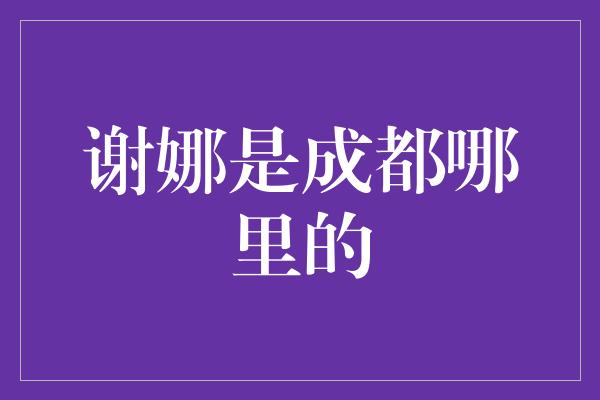 谢娜是成都哪里的