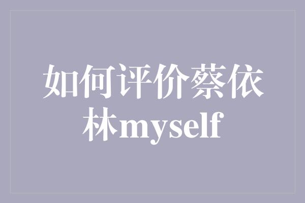 如何评价蔡依林myself