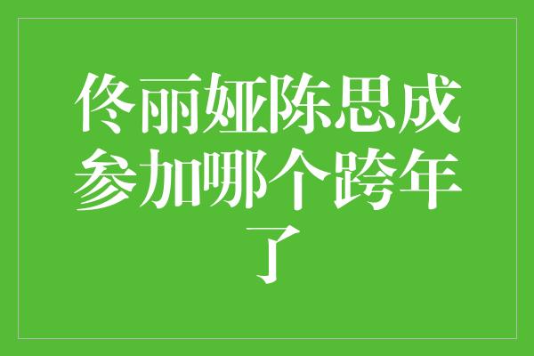 佟丽娅陈思成参加哪个跨年了