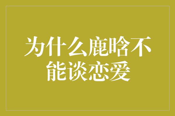 为什么鹿晗不能谈恋爱