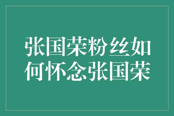 张国荣粉丝如何怀念张国荣