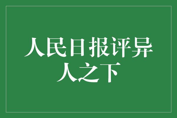 人民日报评异人之下