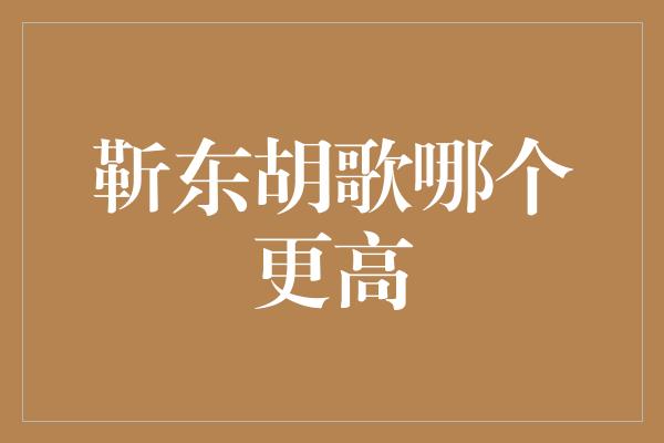 靳东胡歌哪个更高