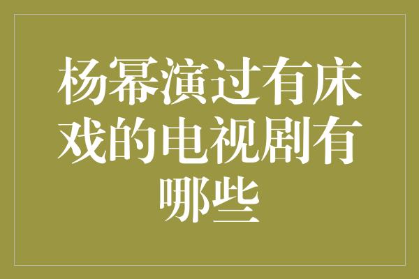 杨幂演过有床戏的电视剧有哪些