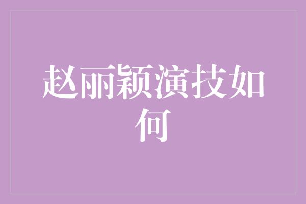 赵丽颖演技如何