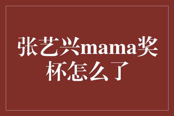 张艺兴mama奖杯怎么了