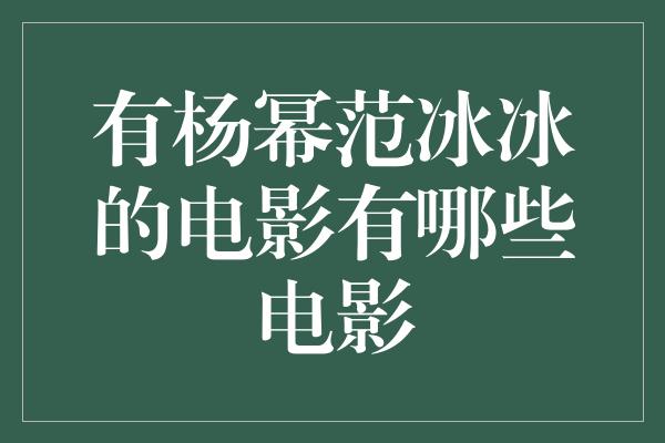 有杨幂范冰冰的电影有哪些电影