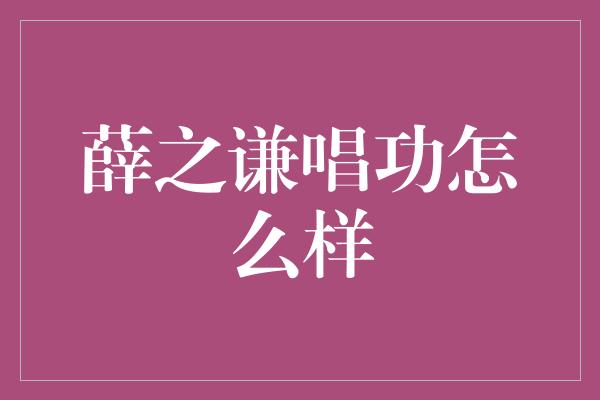 薛之谦唱功怎么样