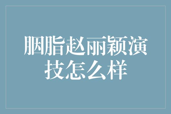 胭脂赵丽颖演技怎么样