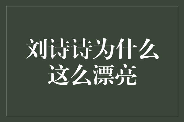 刘诗诗为什么这么漂亮