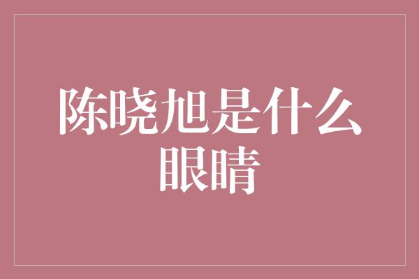 陈晓旭是什么眼睛