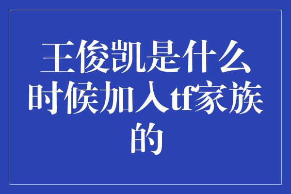 王俊凯是什么时候加入tf家族的