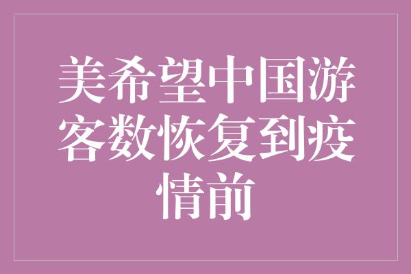 美希望中国游客数恢复到疫情前