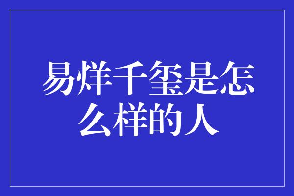 易烊千玺是怎么样的人